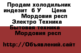 Продам холодильник индезит ,б/У.  › Цена ­ 1 000 - Мордовия респ. Электро-Техника » Бытовая техника   . Мордовия респ.